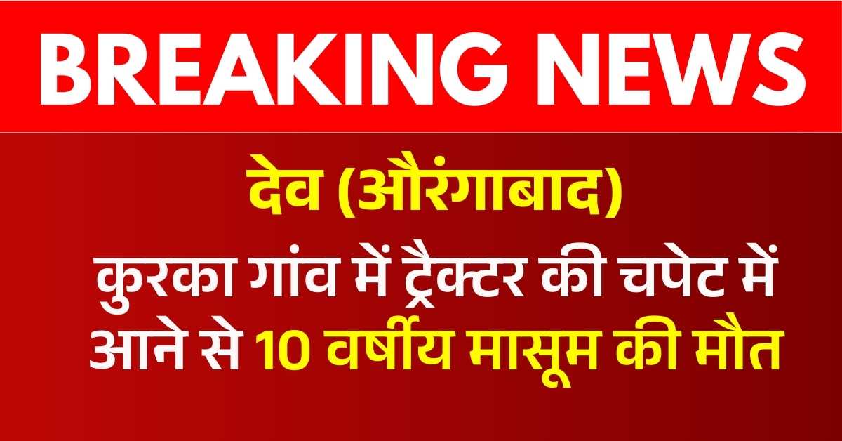 देव: कुरका गांव में ट्रैक्टर की चपेट में आने से 10 वर्षीय मासूम की मौत, परिवार में मचा कोहराम