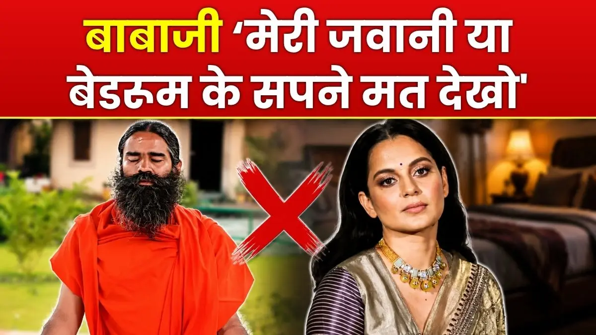 बाबाजी ‘मेरी जवानी या बेडरूम के सपने मत देखो' कंगना रनौत का बाबा रामदेव पर तीखा पलटवार