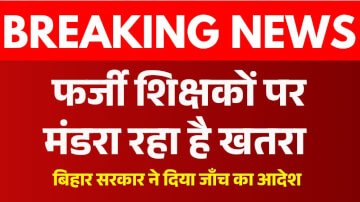 बिहार में फर्जी शिक्षक के ऊपर मंडरा रहा है खतरा, सरकार ने दिया दोबारा जांच के आदेश 