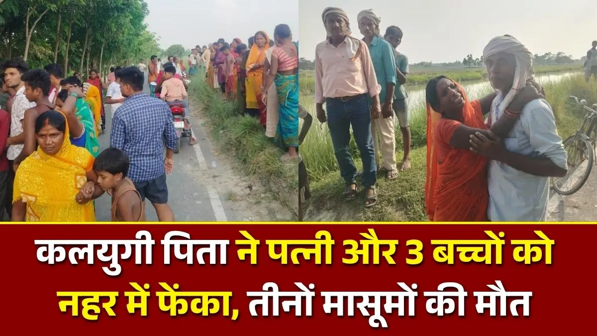 कलयुगी पिता ने पत्नी और 3 बच्चों को नहर में फेंका, तीनों मासूमों की मौत, पत्नी ने तैरकर बचाई जान