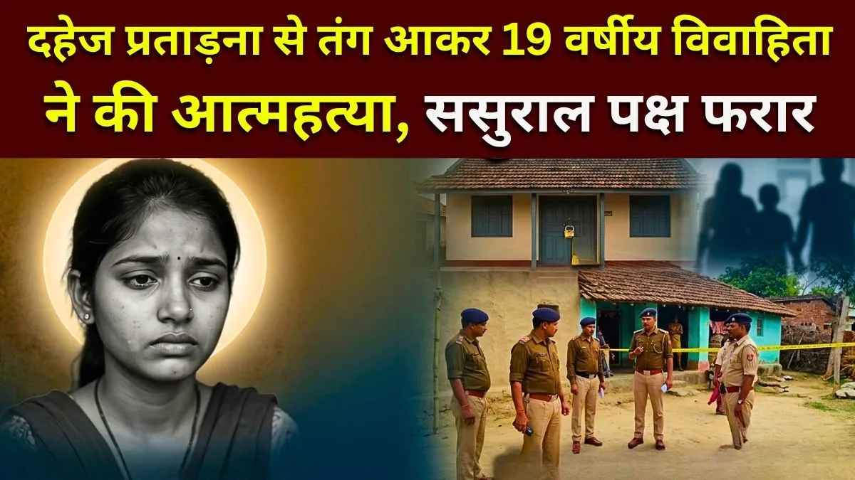 दहेज प्रताड़ना से तंग आकर 19 वर्षीय विवाहिता ने की आत्महत्या, ससुराल पक्ष फरार