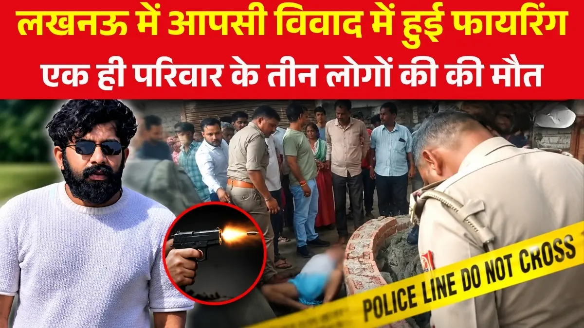 Lucknow Triple Murder: आपसी विवाद में हुई फायरिंग, एक ही परिवार के तीन लोगों की मौत