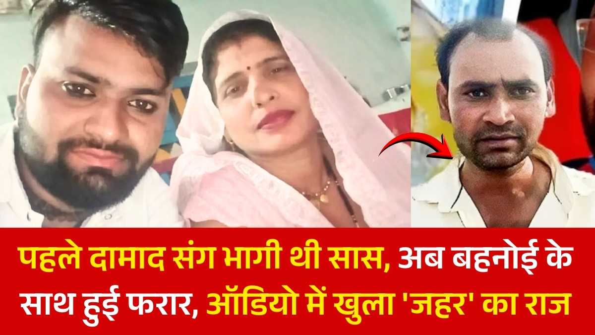 पहले दामाद संग भागी थी सास, अब बहनोई के साथ हुई फरार, ऑडियो में खुला 'जहर' का राज