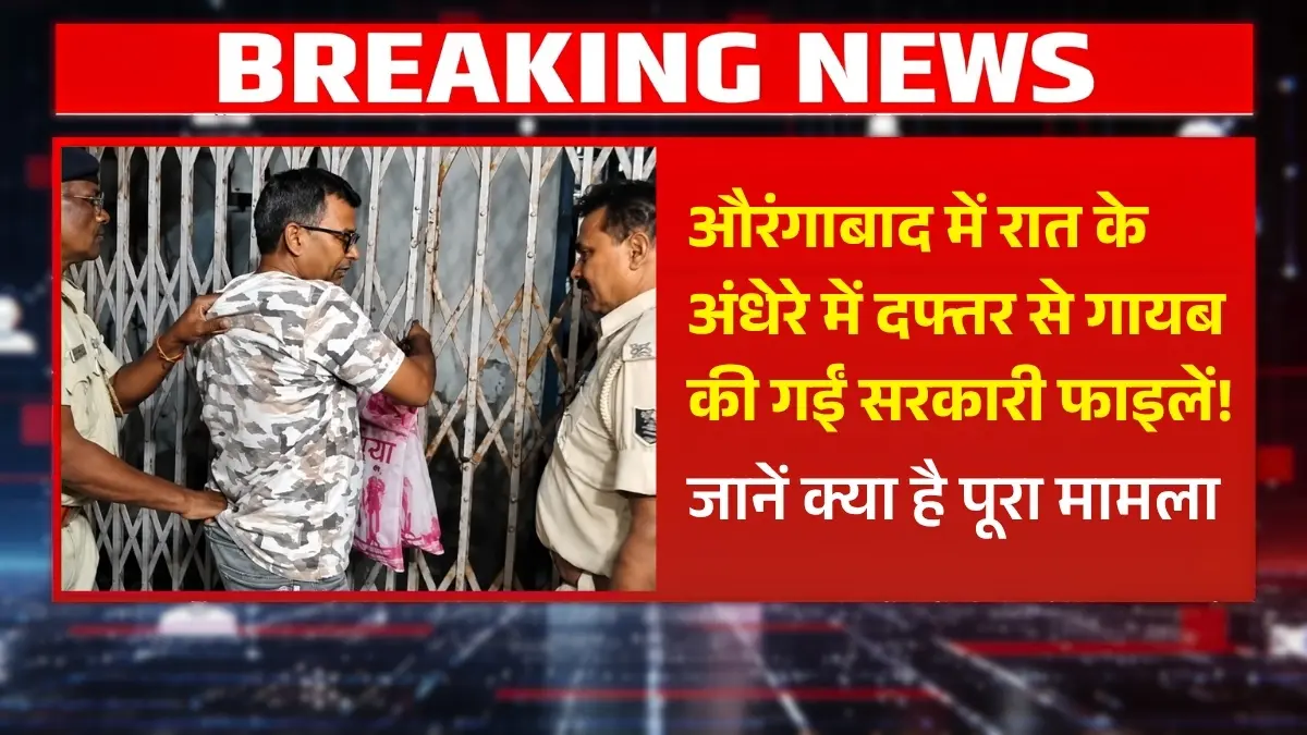 औरंगाबाद में रात के अंधेरे में दफ्तर से गायब की गईं सरकारी फाइलें! जानें क्या है पूरा मामला
