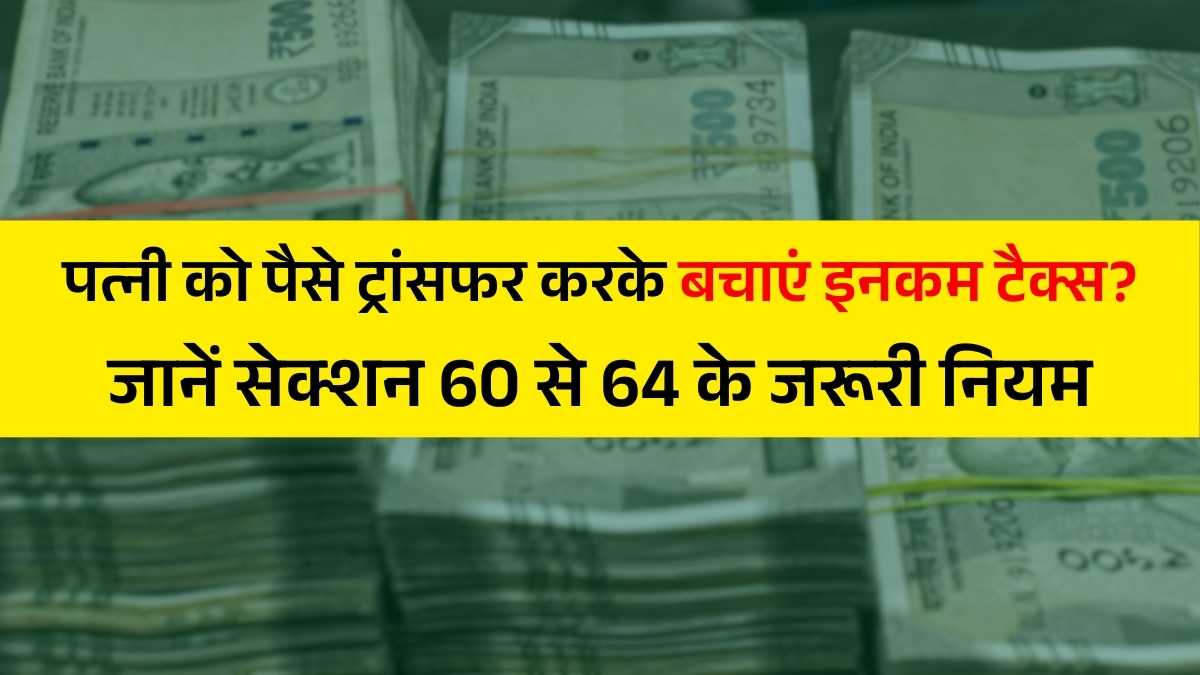 Income Tax Saving Tips: पत्नी के खाते में पैसे ट्रांसफर करने से पहले जान लें Clubbing of Income का यह नियम, वरना टैक्स छूट की जगह मिल सकता है नोटिस