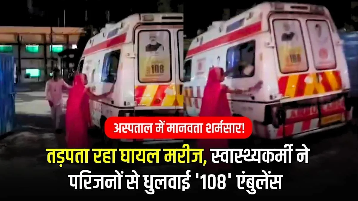 तड़पता रहा घायल मरीज, स्वास्थ्यकर्मी ने परिजनों से धुलवाई '108' एंबुलेंस 