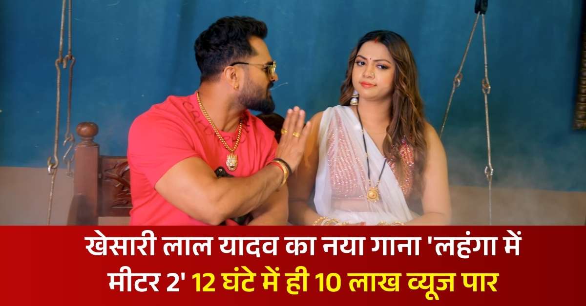 Trending Star खेसारी लाल यादव का नया गाना Lahanga Me Meter 2 यूट्यूब पर हुआ रिलीज, 12 घंटे में एक मिलियन व्यूज हुआ पार, देखें वीडियो 