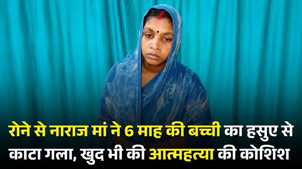 रोने से नाराज मां ने 6 माह की बच्ची का हसुए से काटा गला, खुद भी की आत्महत्या की कोशिश 