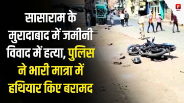 सासाराम के मुरादाबाद में जमीनी विवाद में हत्या, पुलिस ने भारी मात्रा में हथियार किए बरामद