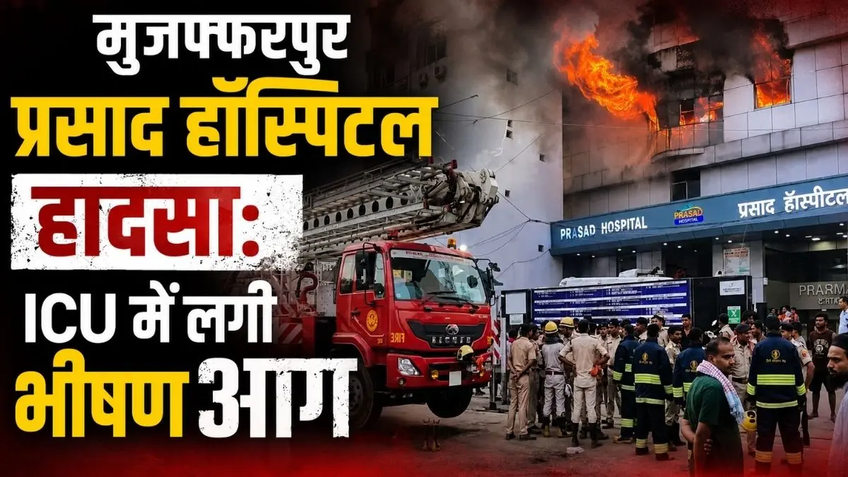 मुजफ्फरपुर प्रसाद हॉस्पिटल हादसा: ICU में लगी भीषण आग, 10 की मौत की आशंका
