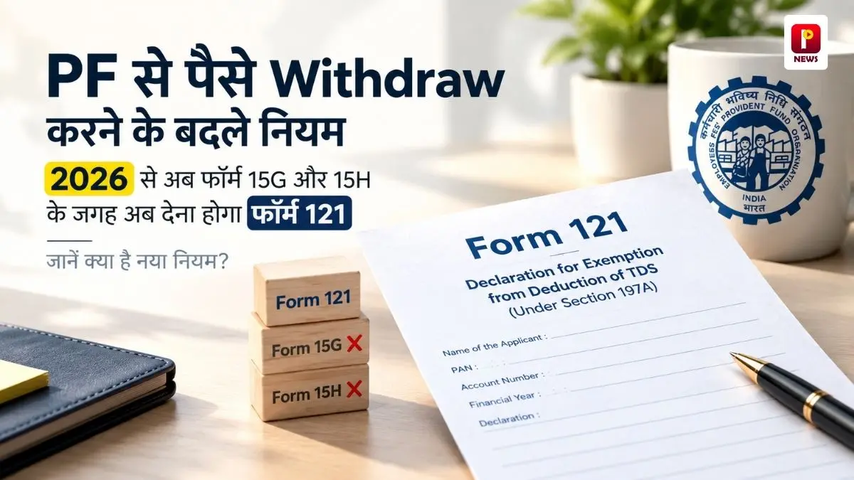 PF से पैसे Withdraw करने के बदले नियम: 2026 से अब फॉर्म 15G और 15H के जगह अब देना होगा फॉर्म 121, जानें क्या है नया नियम?