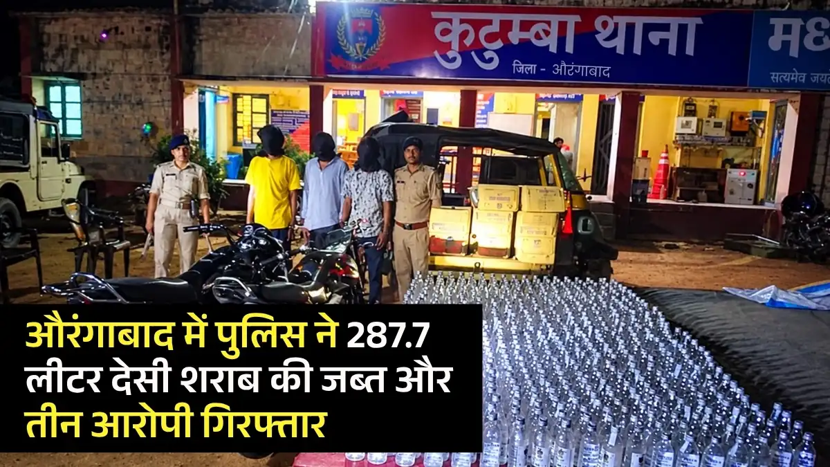 औरंगाबाद में पुलिस ने की शराब पर कार्रवाई, 287.7 लीटर देसी शराब जब्त और तीन आरोपी गिरफ्तार