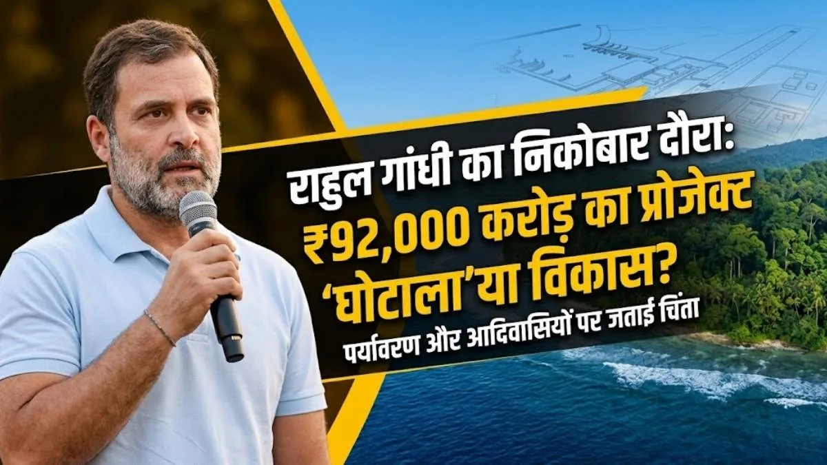 राहुल गांधी का निकोबार दौरा: ₹92,000 करोड़ के प्रोजेक्ट को बताया 'महा-घोटाला', पर्यावरण और आदिवासियों पर जताई चिंता 