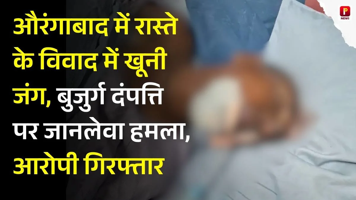 औरंगाबाद में रास्ते के विवाद में खूनी जंग, बुजुर्ग दंपत्ति पर जानलेवा हमला, आरोपी गिरफ्तार