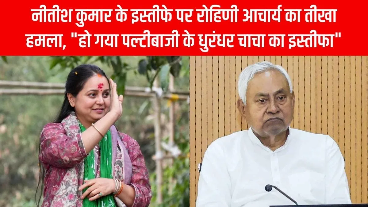 नीतीश कुमार के इस्तीफे पर रोहिणी आचार्य का तीखा हमला, 
