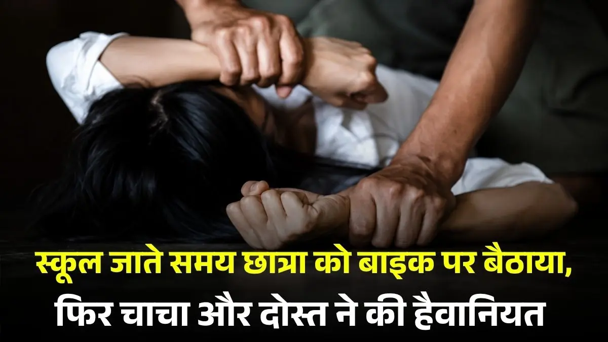 स्कूल जाते समय छात्रा को बाइक पर बैठाया, फिर चाचा और दोस्त ने की हैवानियत 