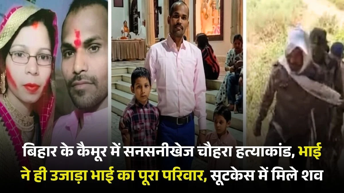 बिहार के कैमूर में सनसनीखेज चौहरा हत्याकांड, भाई ने ही उजाड़ा भाई का पूरा परिवार, सूटकेस में मिले शव
