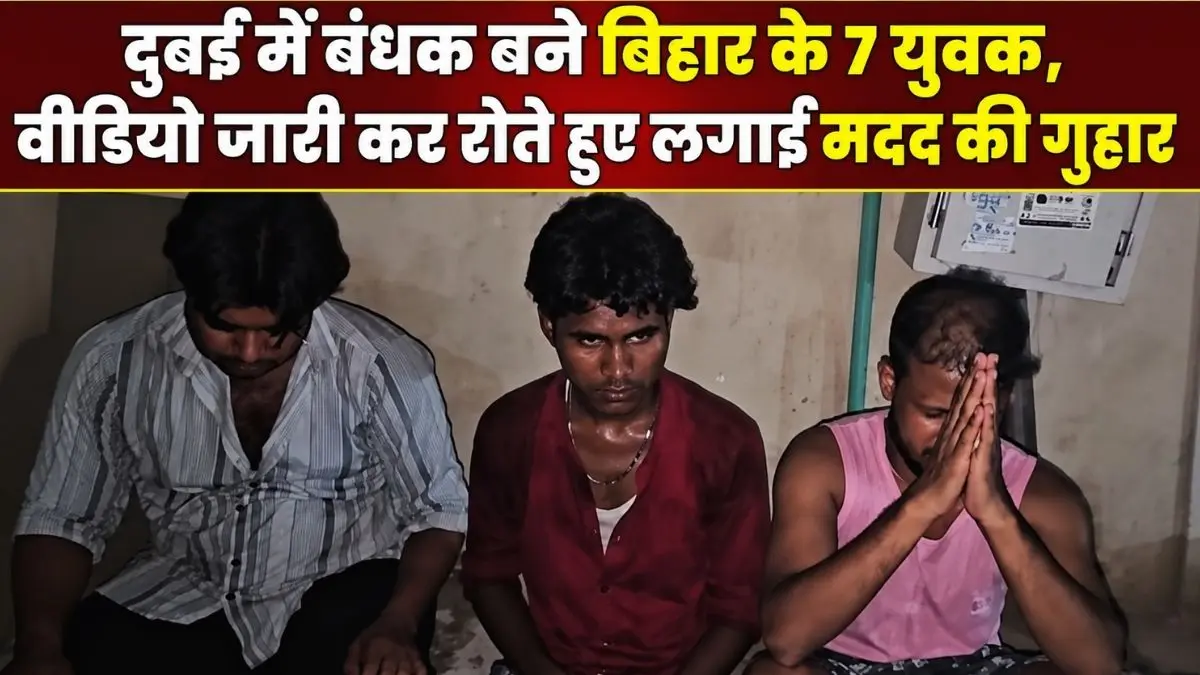 दुबई में बंधक बने बिहार के 7 युवक, वीडियो जारी कर रोते हुए लगाई मदद की गुहार 