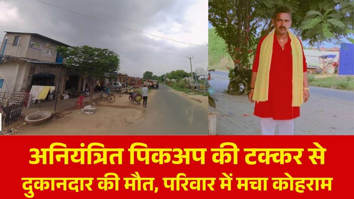 अनियंत्रित पिकअप की टक्कर से दुकानदार की मौत, परिवार में मचा कोहराम