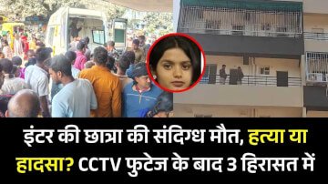इंटर की छात्रा की संदिग्ध मौत, हत्या या हादसा? CCTV फुटेज के बाद 3 हिरासत में