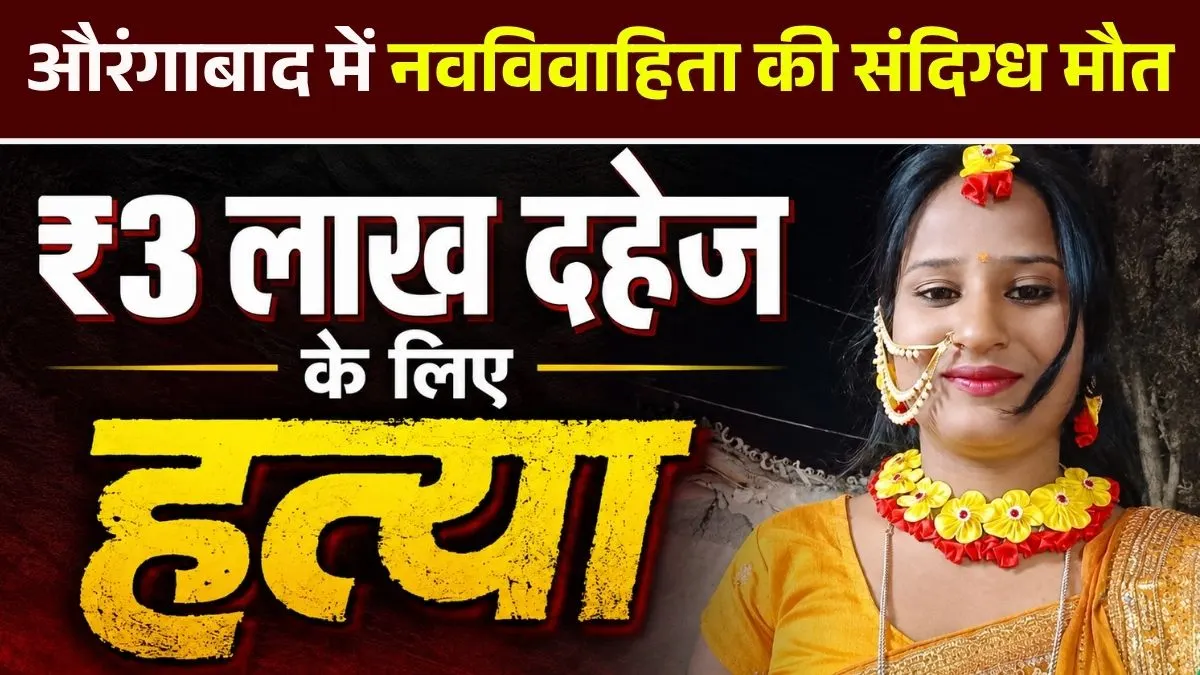 औरंगाबाद में नवविवाहिता की संदिग्ध मौत, ₹3 लाख दहेज के लिए हत्या का आरोप