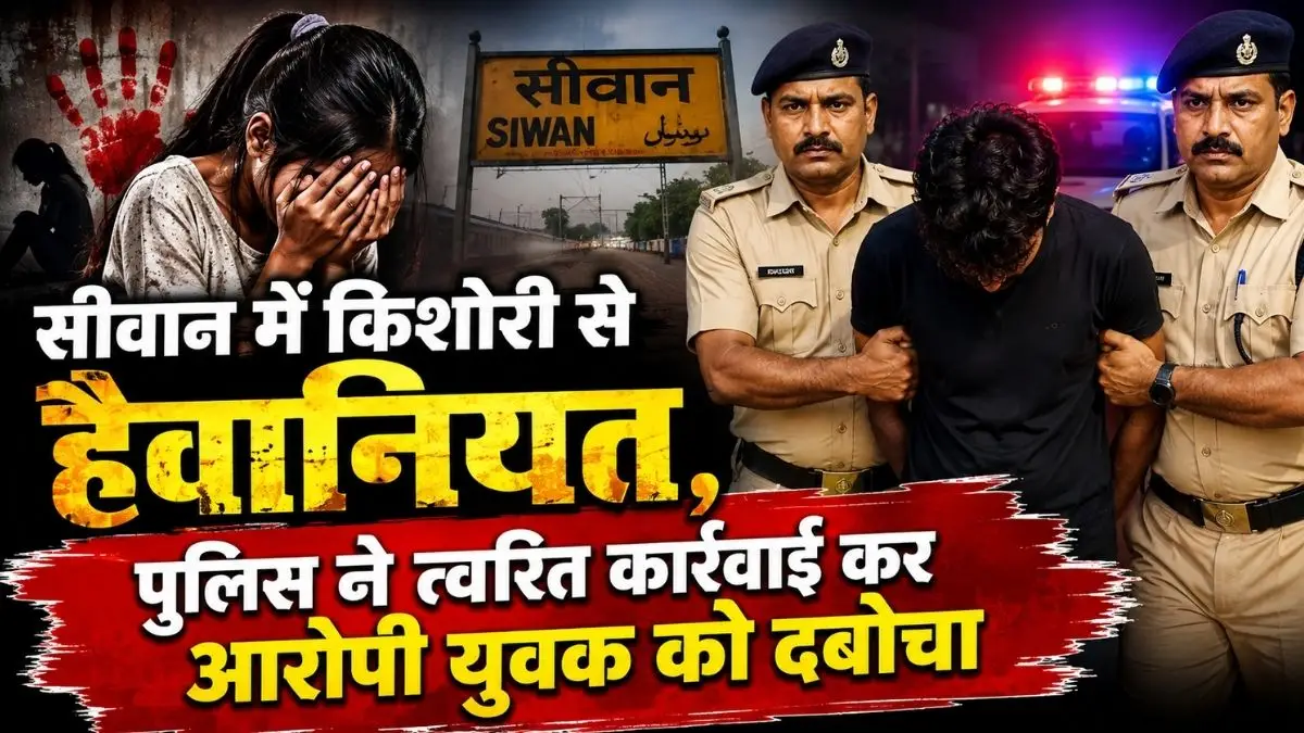 सीवान में किशोरी से हैवानियत, पुलिस ने त्वरित कार्रवाई कर आरोपी युवक को दबोचा
