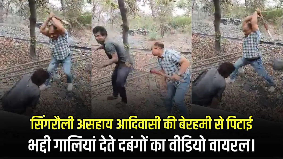 सिंगरौली में असहाय आदिवासी की बेरहमी से पिटाई, भद्दी गालियां देते दबंगों का वीडियो वायरल।
