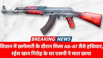 सिवान में छापेमारी के दौरान मिला AK-47 जैसे हथियार, रईस खान गिरोह के घर एसपी ने मारा छापा