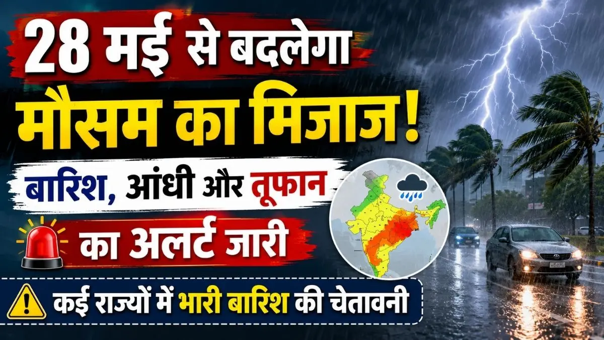 28 मई से बदलेगा मौसम का मिजाज! बारिश, आंधी और तूफान का अलर्ट जारी, कई राज्यों में भारी बारिश की चेतावनी