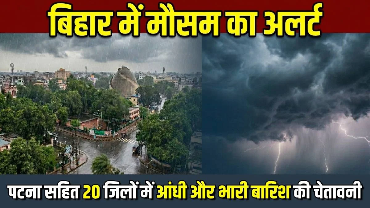 बिहार में मौसम का अलर्ट: पटना सहित 20 जिलों में आंधी और भारी बारिश की चेतावनी