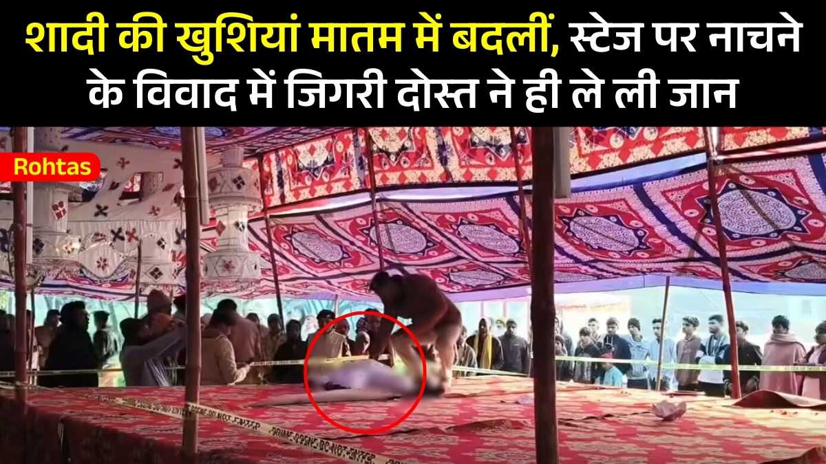 Rohtas News: शादी की खुशियां मातम में बदलीं, स्टेज पर नाचने के विवाद में जिगरी दोस्त ने ही ले ली जान