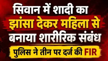 सिवान में शादी का झांसा देकर महिला से बनाया शारीरिक संबंध, पुलिस ने तीन पर दर्ज की FIR 
