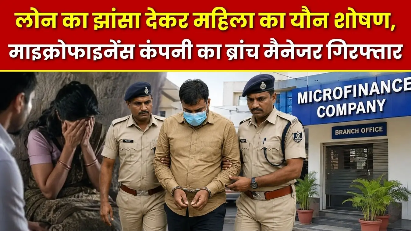 लोन का झांसा देकर महिला का यौन शोषण, माइक्रोफाइनेंस कंपनी का ब्रांच मैनेजर गिरफ्तार