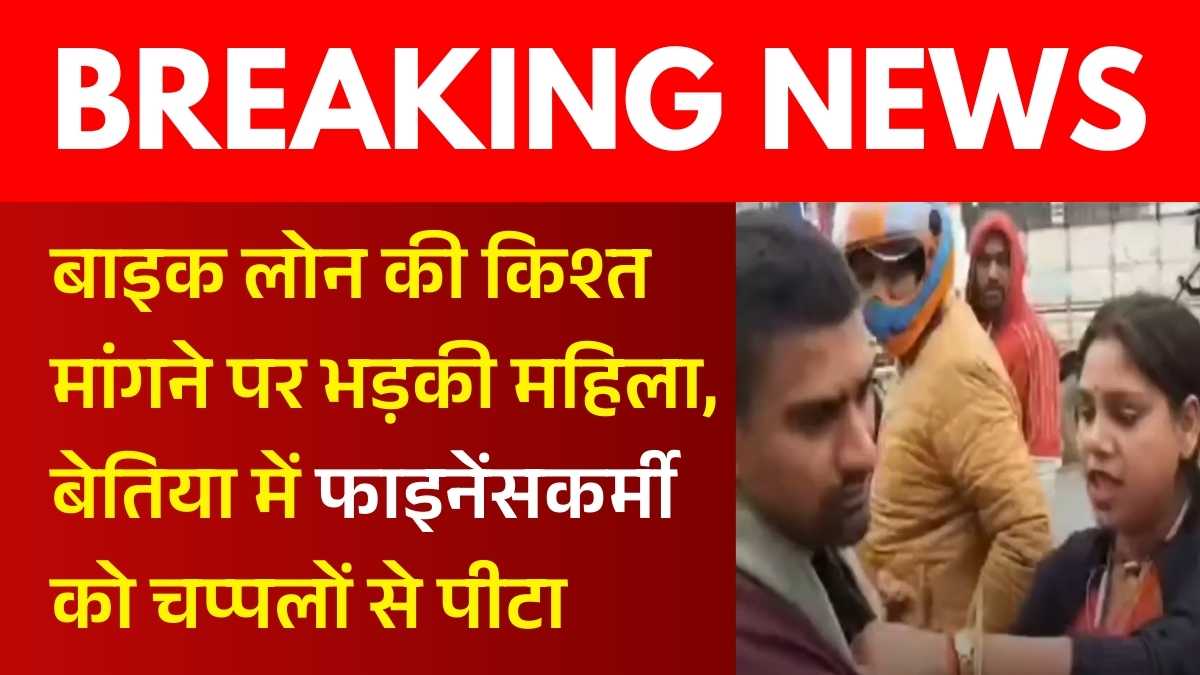 बाइक लोन की किश्त मांगने पर भड़की महिला, बेतिया में फाइनेंसकर्मी को चप्पलों से पीटा